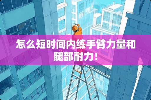 怎么短时间内练手臂力量和腿部耐力！