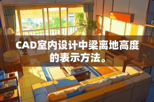 CAD室内设计中梁离地高度的表示方法。