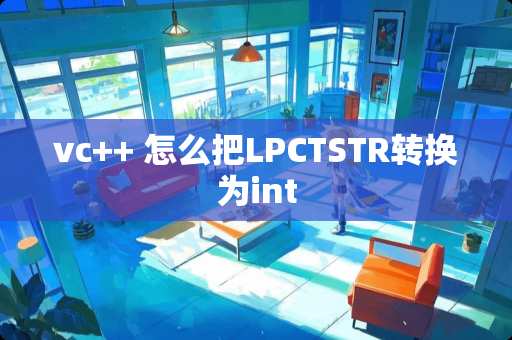 vc++ 怎么把LPCTSTR转换为int vc++ 怎么把LPCTSTR转换为int