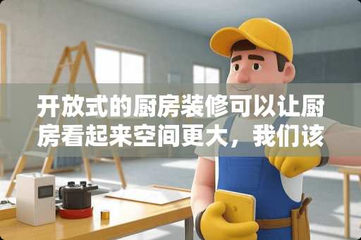 开放式的厨房装修可以让厨房看起来空间更大，我们该如何设计？