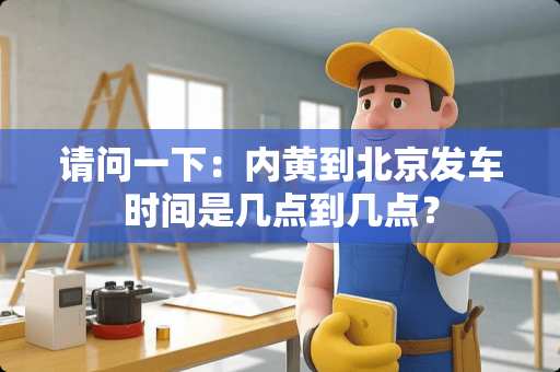 请问一下：内黄到北京发车时间是几点到几点？