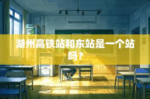 湖州高铁站和东站是一个站吗？