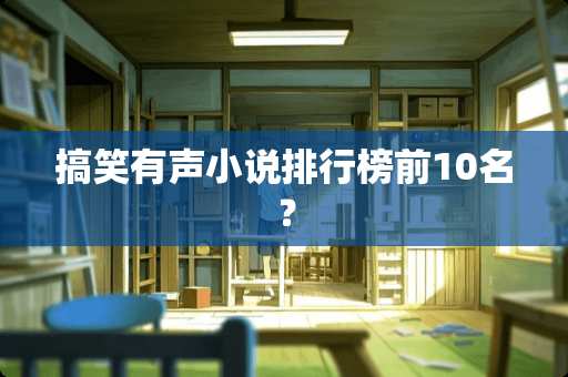 搞笑有声小说排行榜前10名？
