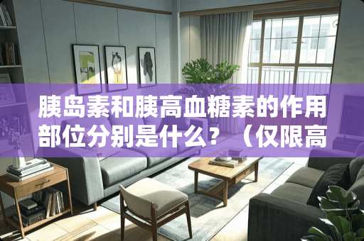 胰岛素和胰高血糖素的作用部位分别是什么？（仅限高中生物范围）