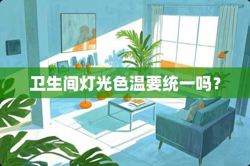 卫生间灯光色温要统一吗？