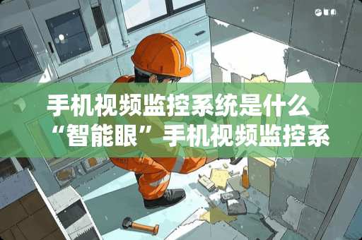 手机视频监控系统是什么 “智能眼”手机视频监控系统的优势
