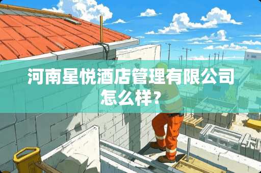 河南星悦酒店管理有限公司怎么样？