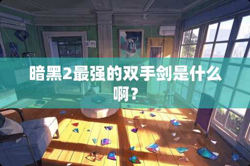 暗黑2最强的双手剑是什么啊？