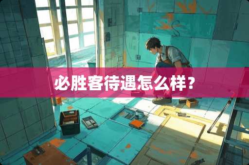 必胜客待遇怎么样？