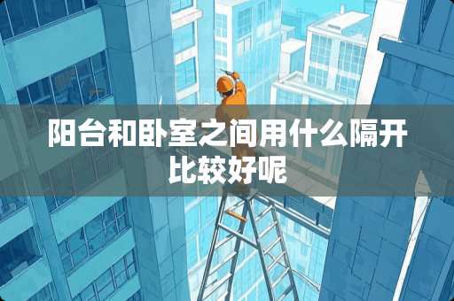 阳台和卧室之间用什么隔开比较好呢