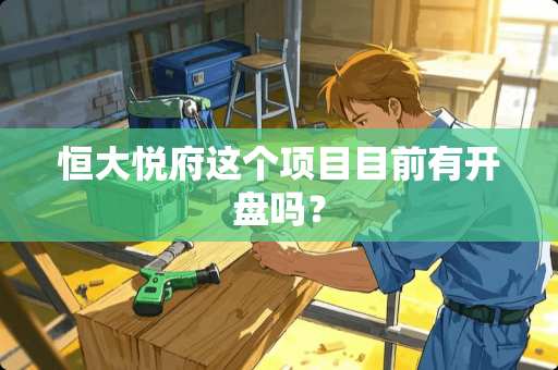 恒大悦府这个项目目前有开盘吗？