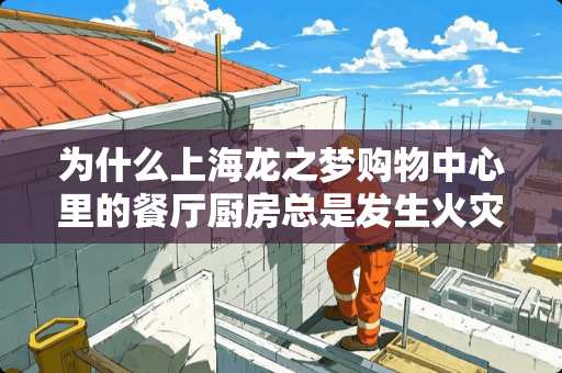 为什么上海龙之梦购物中心里的餐厅厨房总是发生火灾呢？