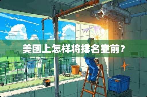 美团上怎样将排名靠前? 美团上怎样将排名靠前?