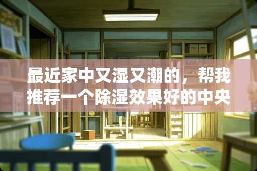 最近家中又湿又潮的，帮我推荐一个除湿效果好的**空调吧？