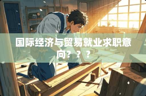 国际经济与贸易就业求职意向？？？