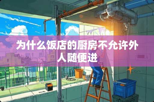 为什么饭店的厨房不允许外人随便进