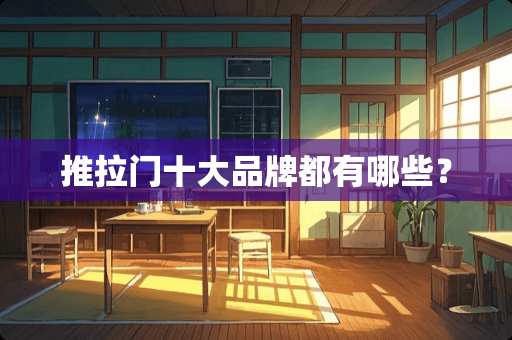 推拉门十大品牌都有哪些？