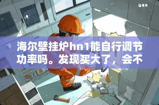 海尔壁挂炉hn1能自行调节功率吗。发现买大了，会不会费电费气？