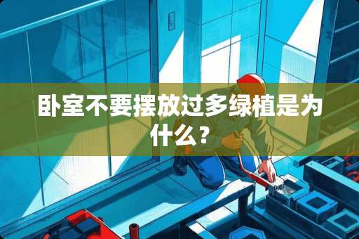 卧室不要摆放过多绿植是为什么？