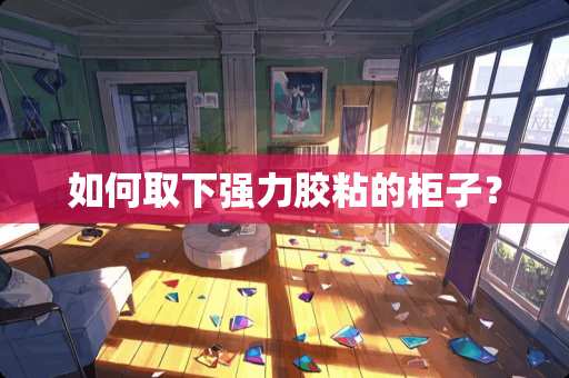 如何取下强力胶粘的柜子？