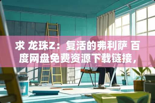 求 龙珠Z：**的弗利萨 百度网盘免费资源下载链接，谢谢