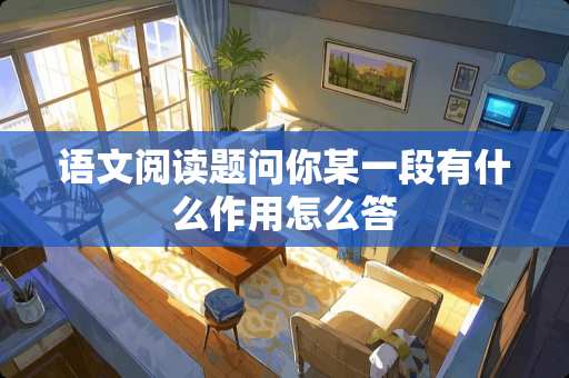 语文阅读题问你某一段有什么作用怎么答