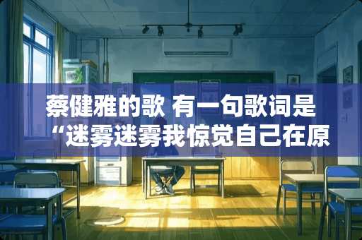 蔡健雅的歌 有一句歌词是“迷雾迷雾我惊觉自己在原地踏步” 求歌名