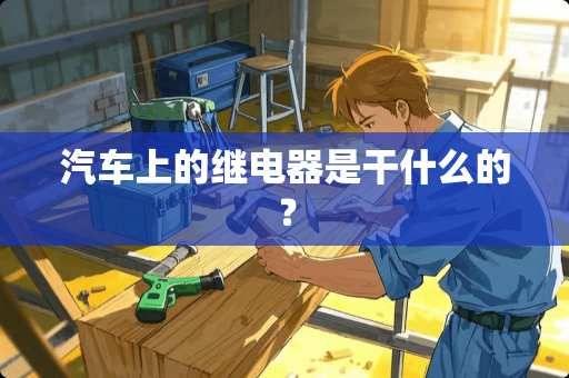 汽车上的继电器是干什么的？
