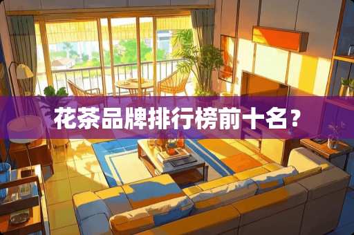 花茶品牌排行榜前十名？