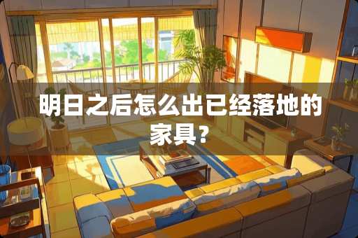 明日之后怎么出已经落地的家具？