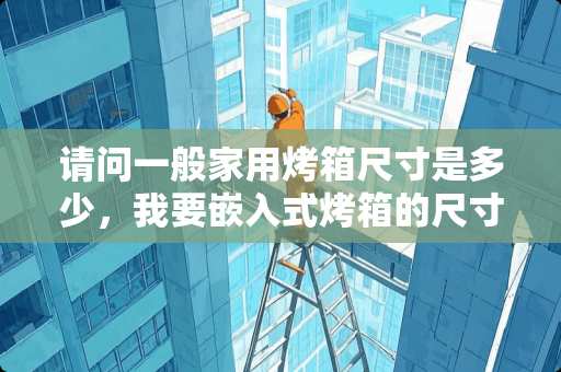 请问一般家用烤箱尺寸是多少，我要嵌入式烤箱的尺寸？