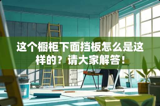 这个橱柜下面挡板怎么是这样的？请大家解答！