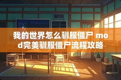 我的世界怎么驯服僵尸 mod完美驯服僵尸流程攻略