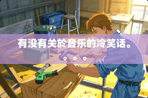 有没有关於音乐的冷笑话。。。。