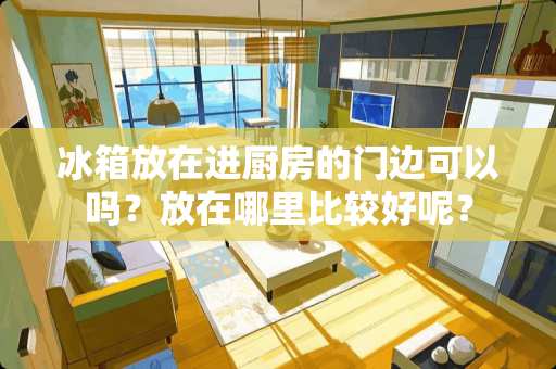 冰箱放在进厨房的门边可以吗？放在哪里比较好呢？