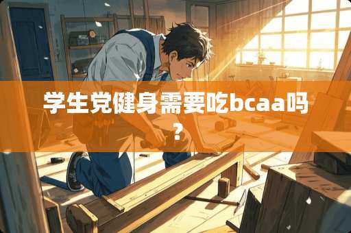 学生*健身需要吃bcaa吗？