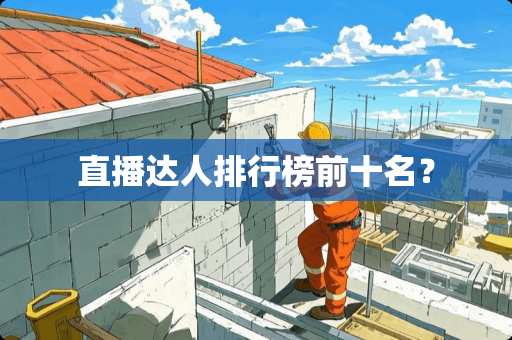 直播达人排行榜前十名？