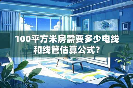 100平方米房需要多少电线和线管估算公式？