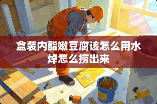 盒装内酯嫩豆腐该怎么用水焯怎么捞出来