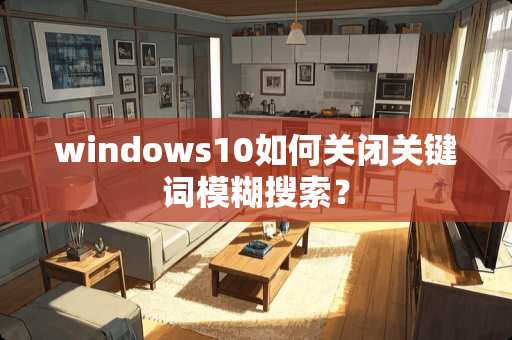 windows10如何关闭关键词模糊搜索？