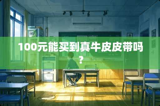 100元能买到真牛皮皮带吗？