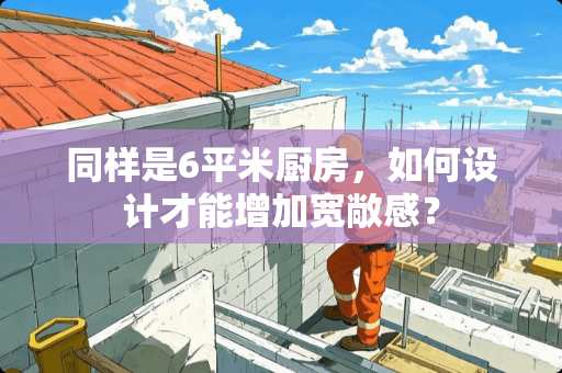 同样是6平米厨房，如何设计才能增加宽敞感？