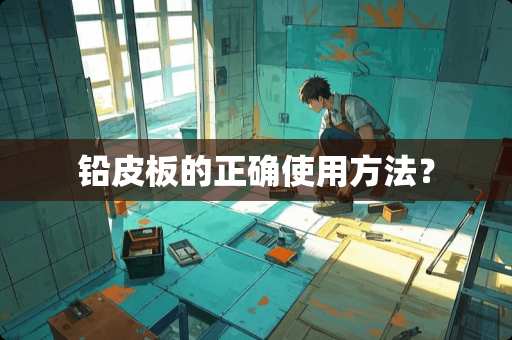 铅皮板的正确使用方法？