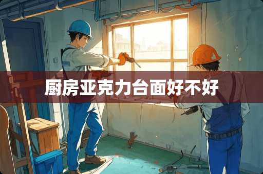 厨房亚克力台面好不好