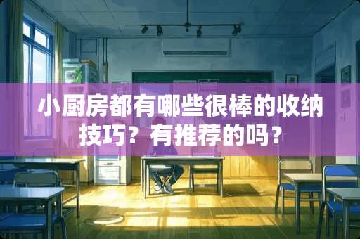 小厨房都有哪些很棒的收纳技巧？有推荐的吗？