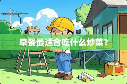 早餐最适合吃什么炒菜？