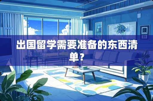 出国留学需要准备的东西清单？