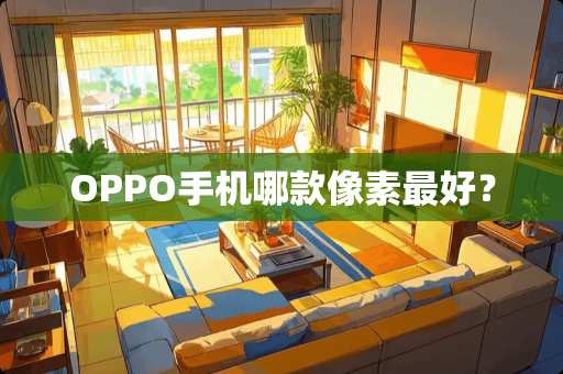 OPPO手机哪款像素最好？