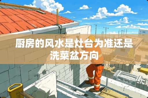 厨房的风水是灶台为准还是洗菜盆方向