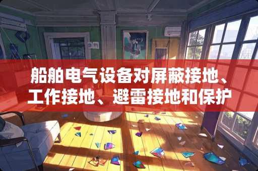 船舶电气设备对屏蔽接地、工作接地、避雷接地和保护接零有哪些要求？